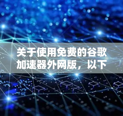关于使用免费的谷歌加速器外网版，以下是详细的建议