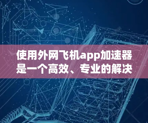 使用外网飞机app加速器是一个高效、专业的解决方案,适合需要快速网络连接的用户。以下是对该工具的详细总结和建议 使用外网飞机app加速器是一个高效、专业的解决方案,适合需要快速网络连接的用户。以下是对该工具的详细总结和建议