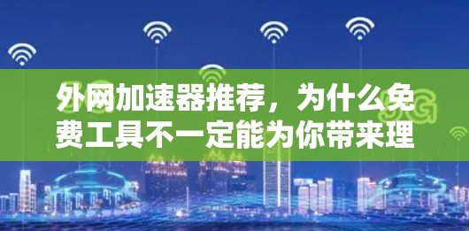 外网加速器推荐,为什么免费工具不一定能为你带来理想的速度 外网加速器推荐,为什么免费工具不一定能为你带来理想的速度