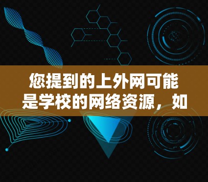 您提到的上外网可能是学校的网络资源，如果您需要在该平台加速访问网站，可以尝试以下方法