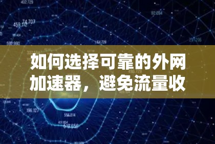 如何选择可靠的外网加速器，避免流量收费陷阱