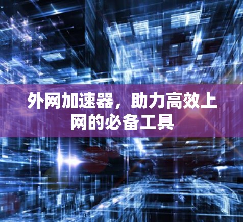 外网加速器,助力高效上网的必备工具 外网加速器,助力高效上网的必备工具
