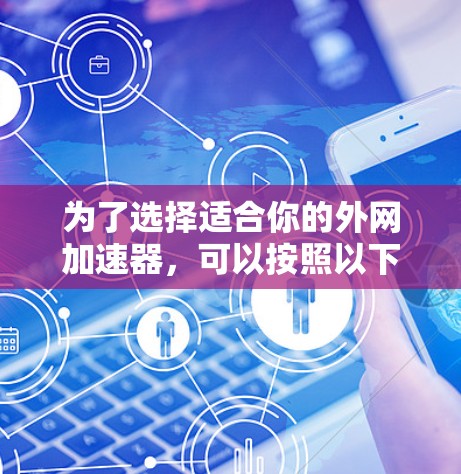为了选择适合你的外网加速器，可以按照以下步骤进行