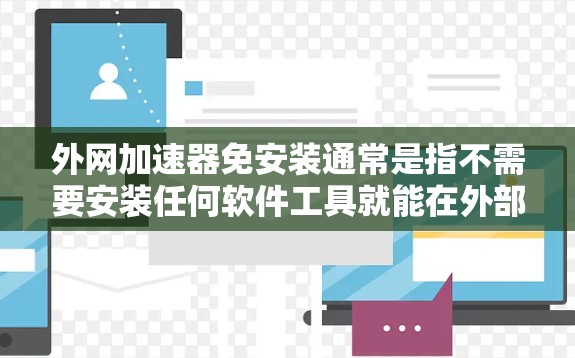 外网加速器免安装通常是指不需要安装任何软件工具就能在外部网络上加速连接到服务器或应用。以下是几种常见的外网加速器免安装工具