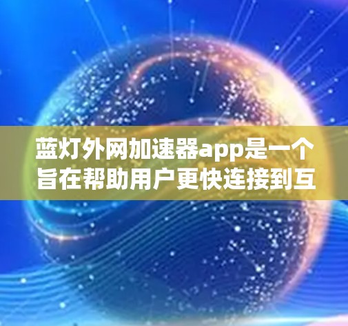 蓝灯外网加速器app是一个旨在帮助用户更快连接到互联网的工具。它通过加速网络连接，提供多种功能，包括快速连接、云连接和数据上传。以下是对该工具的详细介绍