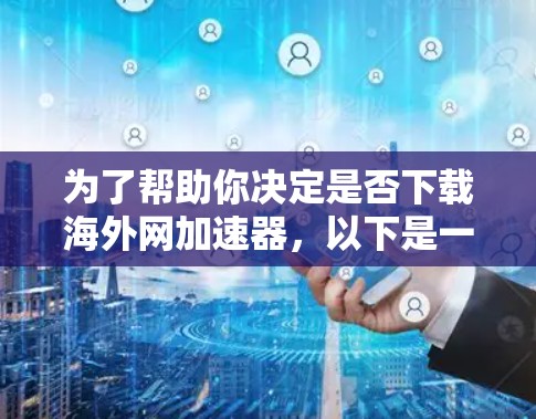 为了帮助你决定是否下载海外网加速器,以下是一些步骤和建议 为了帮助你决定是否下载海外网加速器,以下是一些步骤和建议