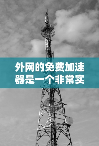 外网的免费加速器是一个非常实用的工具，可以帮助你在需要的时候快速连接到高速网络，特别是在需要频繁下载或上传数据的情况下。以下是几种您可能感兴趣的免费加速器，它们都是外网连接的工具