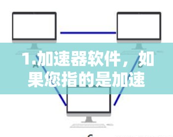 1.加速器软件，如果您指的是加速软件，那么以下是一些可靠的选择