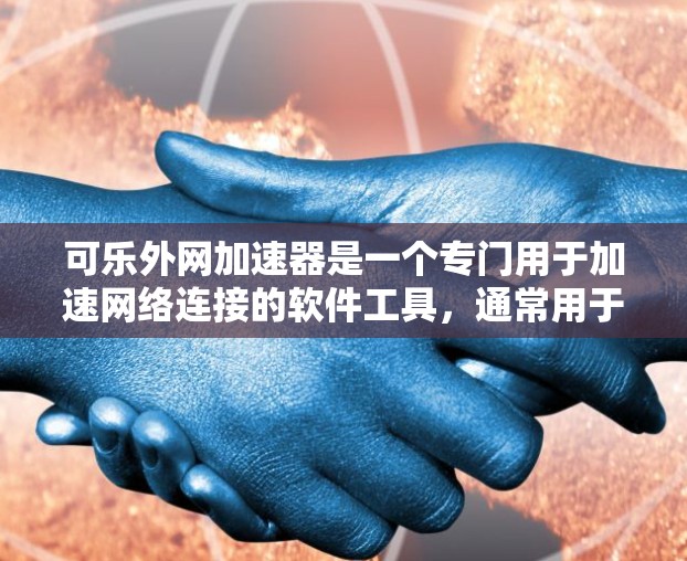 可乐外网加速器是一个专门用于加速网络连接的软件工具，通常用于外网连接，帮助用户更快地连接到互联网。如果你正在寻找一个免费的可乐外网加速器，以下是一些关键点