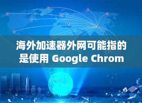 海外加速器外网可能指的是使用 Google Chrome 或其他加速工具来访问国外网站的外网加速服务。以下是一些常见的方法和工具