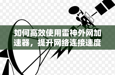 如何高效使用雷神外网加速器,提升网络连接速度 如何高效使用雷神外网加速器,提升网络连接速度