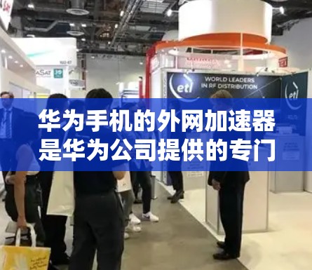 华为手机的外网加速器是华为公司提供的专门针对外网加速的软件或应用程序。它旨在帮助用户更快地访问外部网络,提升网站加载速度。以下是关于外网加速器的详细信息 华为手机的外网加速器是华为公司提供的专门针对外网加速的软件或应用程序。它旨在帮助用户更快地访问外部网络,提升网站加载速度。以下是关于外网加速器的详细信息