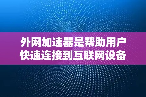 外网加速器是帮助用户快速连接到互联网设备的工具，通常用于提升网络速度、避免网络拥堵或延迟。以下是一些常见的外网加速器，并提供如何找到和使用它们的指导