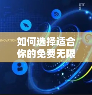 如何选择适合你的免费无限外网加速器 如何选择适合你的免费无限外网加速器