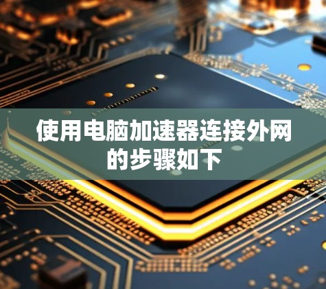 使用电脑加速器连接外网的步骤如下