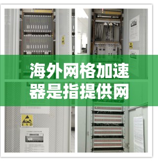 海外网格加速器是指提供网络加速服务的网站或工具,这些网站通常基于全球的网络基础设施,允许用户在海外或任何地方访问网络服务。以下是一些常用的海外网格加速器推荐 海外网格加速器是指提供网络加速服务的网站或工具,这些网站通常基于全球的网络基础设施,允许用户在海外或任何地方访问网络服务。以下是一些常用的海外网格加速器推荐