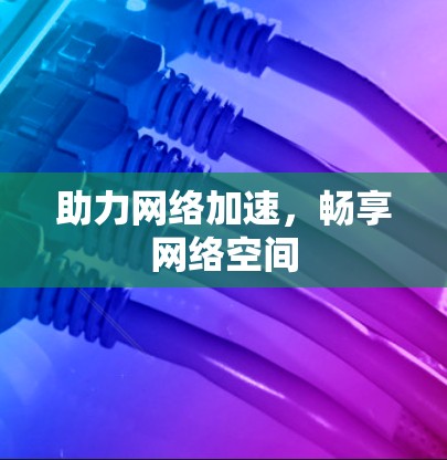 助力网络加速，畅享网络空间