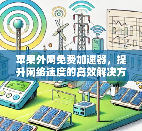 苹果外网免费加速器,提升网络速度的高效解决方案 苹果外网免费加速器,提升网络速度的高效解决方案