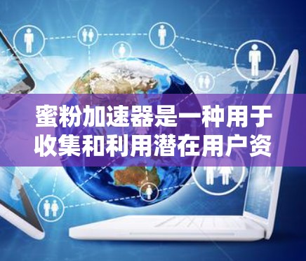 蜜粉加速器是一种用于收集和利用潜在用户资源的工具，通过快速收集关键词和关键词组合，帮助商家优化产品设计，提高转化率。以下是对蜜粉加速器的详细解释
