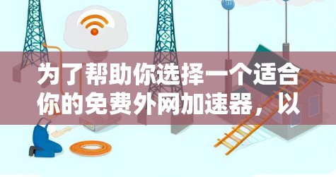 为了帮助你选择一个适合你的免费外网加速器,以下是一些详细的推荐和建议 为了帮助你选择一个适合你的免费外网加速器,以下是一些详细的推荐和建议