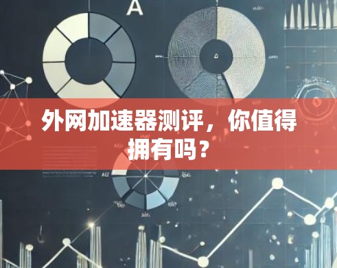 外网加速器测评，你值得拥有吗？