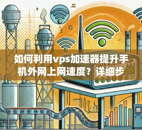 如何利用vps加速器提升手机外网上网速度？详细步骤与技术解析