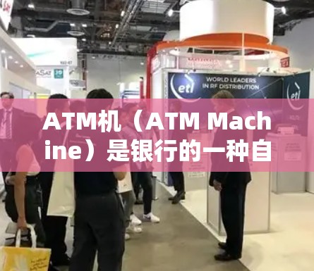ATM机（ATM Machine）是银行的一种自动化设备，主要用于自动完成银行的金融业务。ATM机通常包括机头、机室和机箱等部分，负责存储交易信息、发送短信和电子支付，以及提供ATM机房内的服务