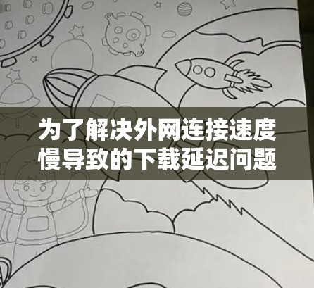 为了解决外网连接速度慢导致的下载延迟问题，以下是一个有条理的解决方案步骤