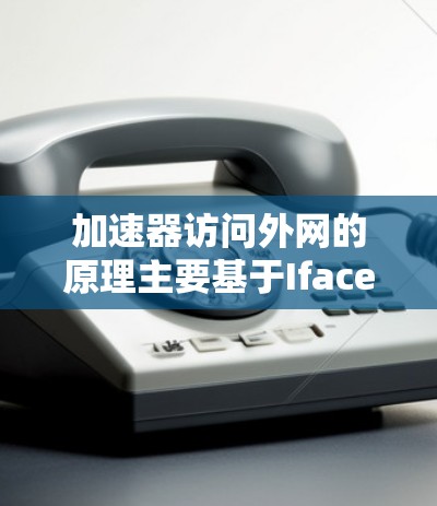 加速器访问外网的原理主要基于Iface协议，它允许加速器发送请求到目标服务器，然后在服务器发送响应后，加速器连接目标服务器。以下是加速器访问外网的具体步骤
