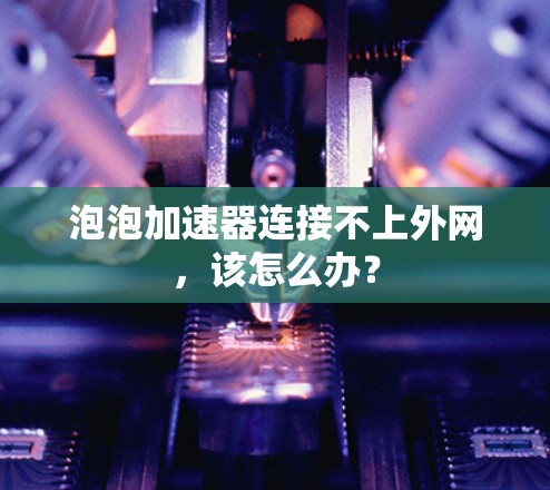 泡泡加速器连接不上外网，该怎么办？