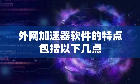外网加速器软件的特点包括以下几点