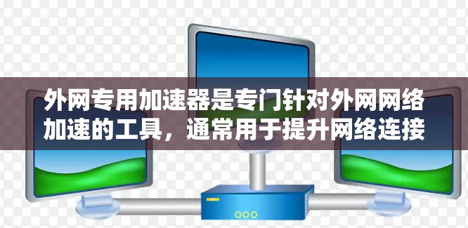 外网专用加速器是专门针对外网网络加速的工具，通常用于提升网络连接的稳定性、速度和流畅度。以下是几个常见的免费外网专用加速器