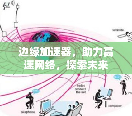 边缘加速器,助力高速网络,探索未来 边缘加速器,助力高速网络,探索未来