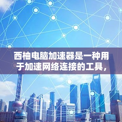 西柚电脑加速器是一种用于加速网络连接的工具,通常可以在电脑上安装并使用。它可能支持外网加速功能,帮助用户更快地连接到互联网。以下是一些可能的使用场景和信息 西柚电脑加速器是一种用于加速网络连接的工具,通常可以在电脑上安装并使用。它可能支持外网加速功能,帮助用户更快地连接到互联网。以下是一些可能的使用场景和信息