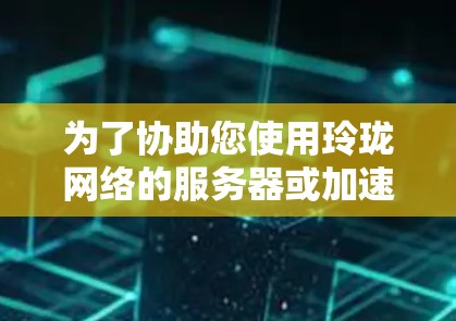 为了协助您使用玲珑网络的服务器或加速器，以下是详细的步骤指南