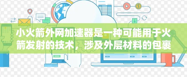 小火箭外网加速器是一种可能用于火箭发射的技术，涉及外层材料的包裹、动力系统的优化以及外力的利用。它可能通过某种外力推动火箭加速，从而提高发射速度。以下是对该技术的详细介绍