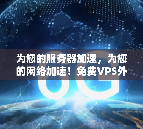 为您的服务器加速，为您的网络加速！免费VPS外网加速器，让服务器更快，网络更稳定！