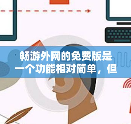 畅游外网的免费版是一个功能相对简单,但可能有使用限制的网络加速器,适合快速访问互联网,特别是大型网站的人。以下是对畅游外网免费版的详细介绍 畅游外网的免费版是一个功能相对简单,但可能有使用限制的网络加速器,适合快速访问互联网,特别是大型网站的人。以下是对畅游外网免费版的详细介绍