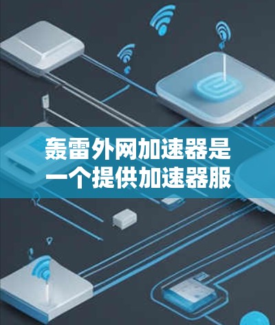 轰雷外网加速器是一个提供加速器服务的网站，帮助用户在网页、网站、视频、直播等平台上优化和加速。以下是对该工具的详细介绍