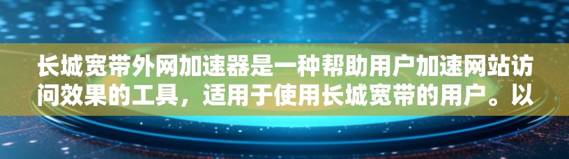 长城宽带外网加速器是一种帮助用户加速网站访问效果的工具,适用于使用长城宽带的用户。以下是对它的详细介绍和推荐 长城宽带外网加速器是一种帮助用户加速网站访问效果的工具,适用于使用长城宽带的用户。以下是对它的详细介绍和推荐