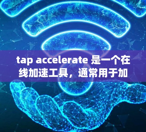 tap accelerate 是一个在线加速工具，通常用于加速下载速度。如果你指的是Tap Accelerator这个词组，它是一个在线工具，可以帮助你加速下载速度。以下是一些可能的解决方案