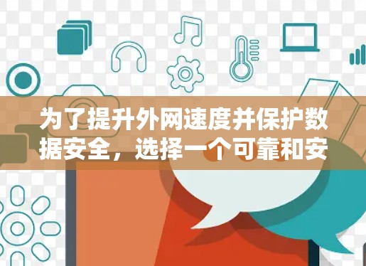 为了提升外网速度并保护数据安全，选择一个可靠和安全的外网加速器或VPN软件至关重要。以下是一个清晰的指南，帮助您找到合适的解决方案