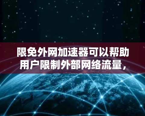 限免外网加速器可以帮助用户限制外部网络流量，从而在选择特定网站或应用程序时获得更好的体验。以下是一些限免外网加速器的推荐，根据你的需求和预算来选择最合适的工具