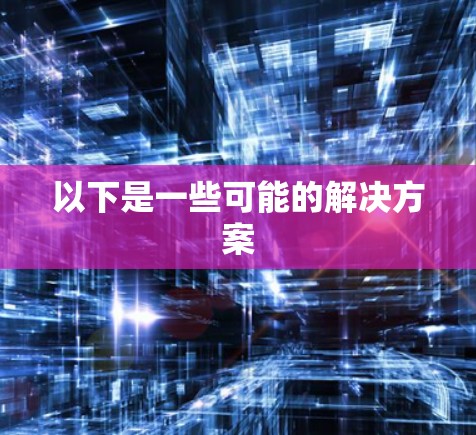 以下是一些可能的解决方案