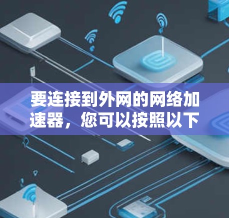 要连接到外网的网络加速器，您可以按照以下步骤操作