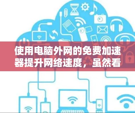 使用电脑外网的免费加速器提升网络速度，虽然看起来简单，但需要仔细操作以确保成功。以下是一个详细的步骤指南