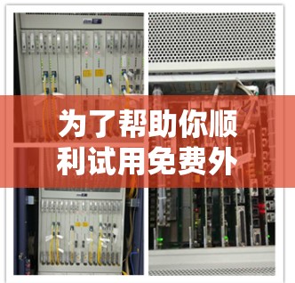 为了帮助你顺利试用免费外网加速器，以下是分步指南