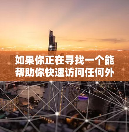 如果你正在寻找一个能帮助你快速访问任何外网的加速器，以下是一些可靠的选择，它们通常提供免费或低费用的加速服务
