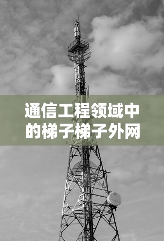 通信工程领域中的梯子梯子外网加速器