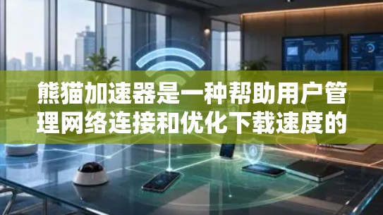 熊猫加速器是一种帮助用户管理网络连接和优化下载速度的工具。以下是对熊猫加速器的详细介绍 熊猫加速器是一种帮助用户管理网络连接和优化下载速度的工具。以下是对熊猫加速器的详细介绍